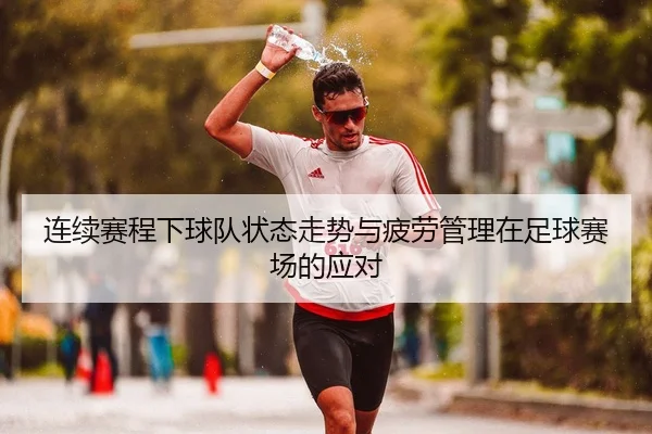 连续赛程下球队状态走势与疲劳管理在足球赛场的应对