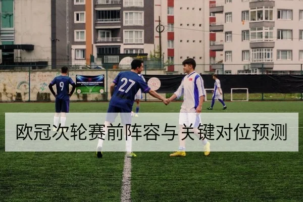 欧冠次轮赛前阵容与关键对位预测