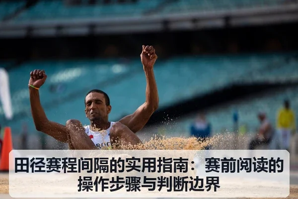 田径赛程间隔的实用指南：赛前阅读的操作步骤与判断边界