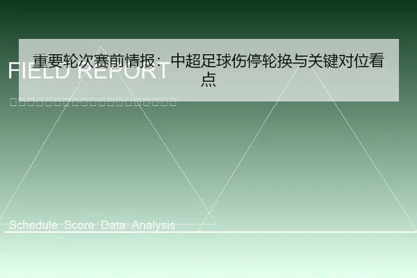 重要轮次赛前情报：中超足球伤停轮换与关键对位看点